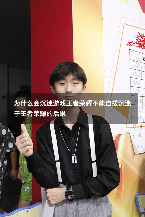 为什么会沉迷游戏王者荣耀不能自拔（沉迷于王者荣耀的后果）