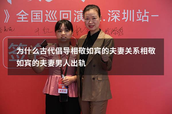 为什么古代倡导相敬如宾的夫妻关系（相敬如宾的夫妻男人出轨）