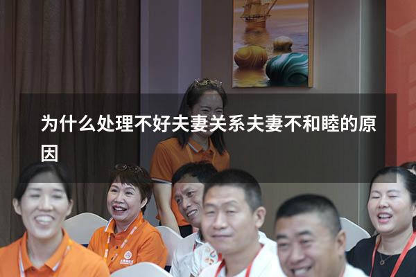 为什么处理不好夫妻关系（夫妻不和睦的原因）