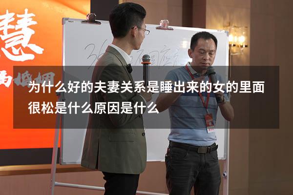 为什么好的夫妻关系是睡出来的（女的里面很松是什么原因是什么）