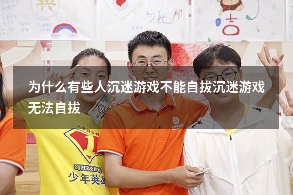为什么有些人沉迷游戏不能自拔（沉迷游戏无法自拔）