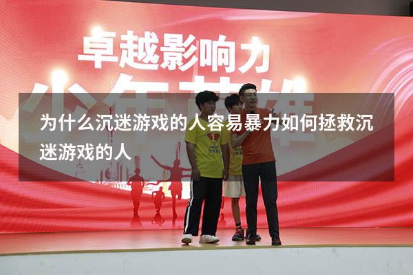 为什么沉迷游戏的人容易暴力（如何拯救沉迷游戏的人）