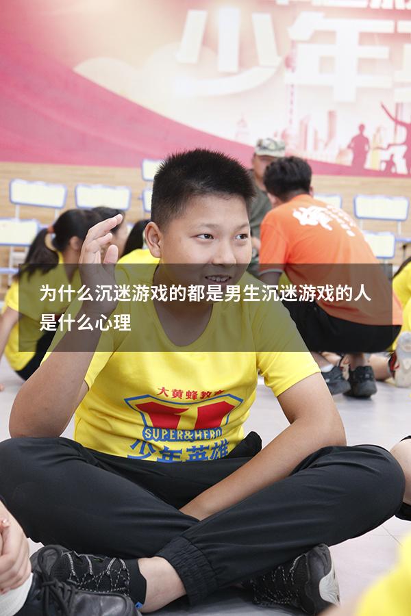 为什么沉迷游戏的都是男生（沉迷游戏的人是什么心理）
