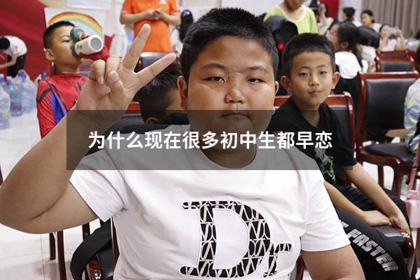 为什么现在很多初中生都早恋（中学生早恋的原因）