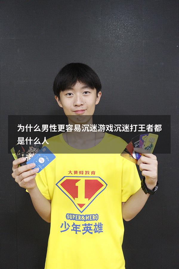 为什么男性更容易沉迷游戏（沉迷打王者都是什么人）