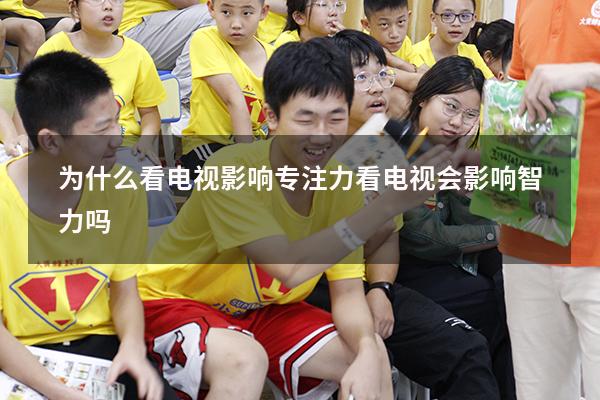 为什么看电视影响专注力（看电视会影响智力吗）