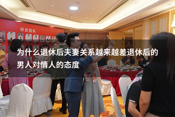 为什么退休后夫妻关系越来越差（退休后的男人对情人的态度）