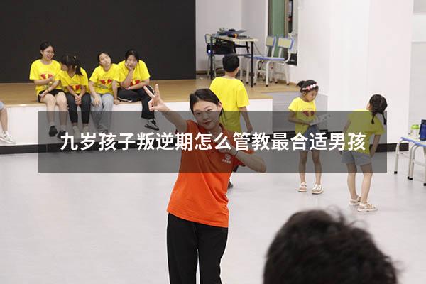 九岁孩子叛逆期怎么管教最合适男孩