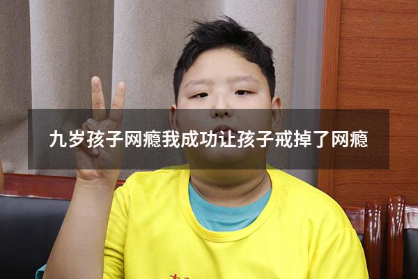 九岁孩子网瘾（我成功让孩子戒掉了网瘾）