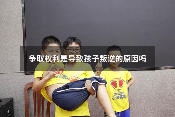 争取权利是导致孩子叛逆的原因吗