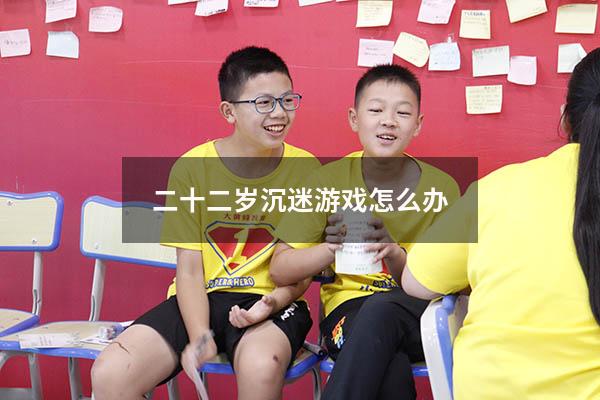 二十二岁沉迷游戏怎么办