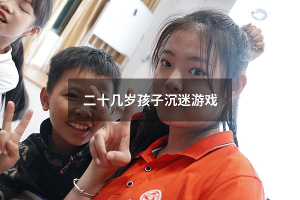 二十几岁孩子沉迷游戏