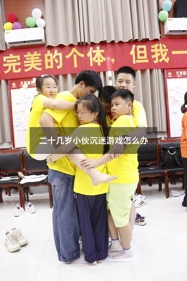 二十几岁小伙沉迷游戏怎么办