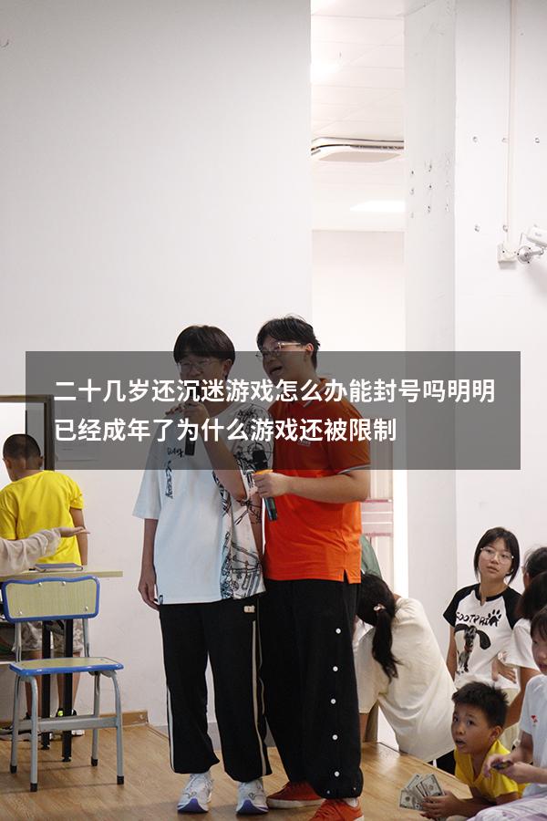二十几岁还沉迷游戏怎么办能封号吗（明明已经成年了为什么游戏还被限制）