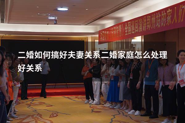 二婚如何搞好夫妻关系（二婚家庭怎么处理好关系）