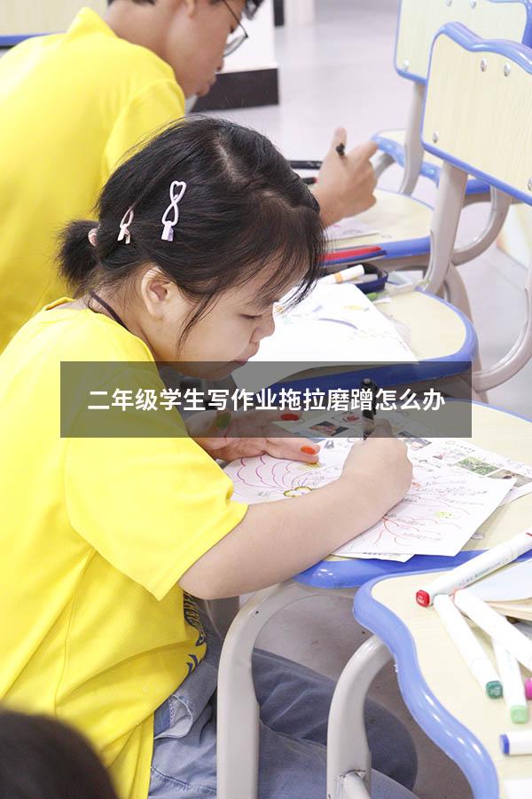 二年级学生写作业拖拉磨蹭怎么办（孩子做作业磨蹭七招）