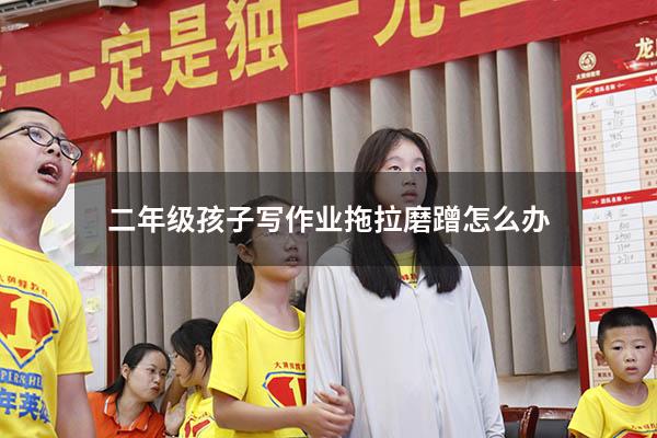 二年级孩子写作业拖拉磨蹭怎么办