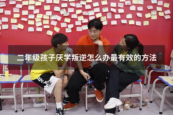 二年级孩子厌学叛逆怎么办最有效的方法