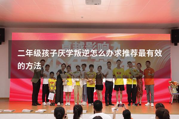 二年级孩子厌学叛逆怎么办求推荐最有效的方法
