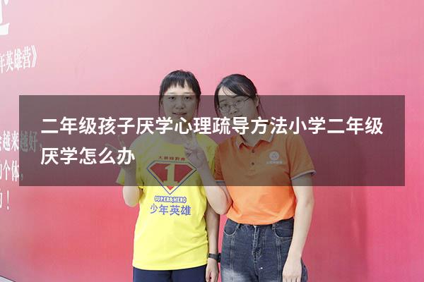 二年级孩子厌学心理疏导方法（小学二年级厌学怎么办）