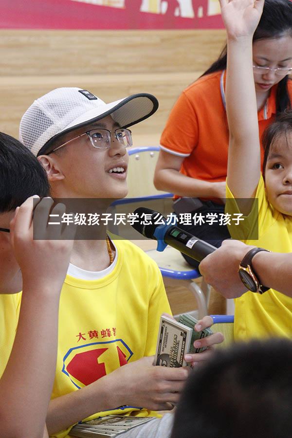 二年级孩子厌学怎么办理休学孩子