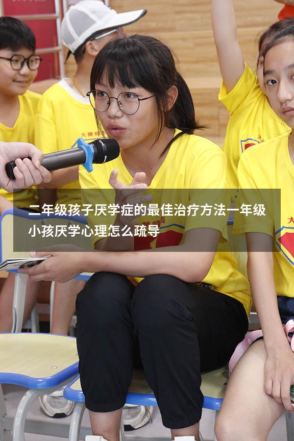 二年级孩子厌学症的最佳治疗方法（一年级小孩厌学心理怎么疏导）