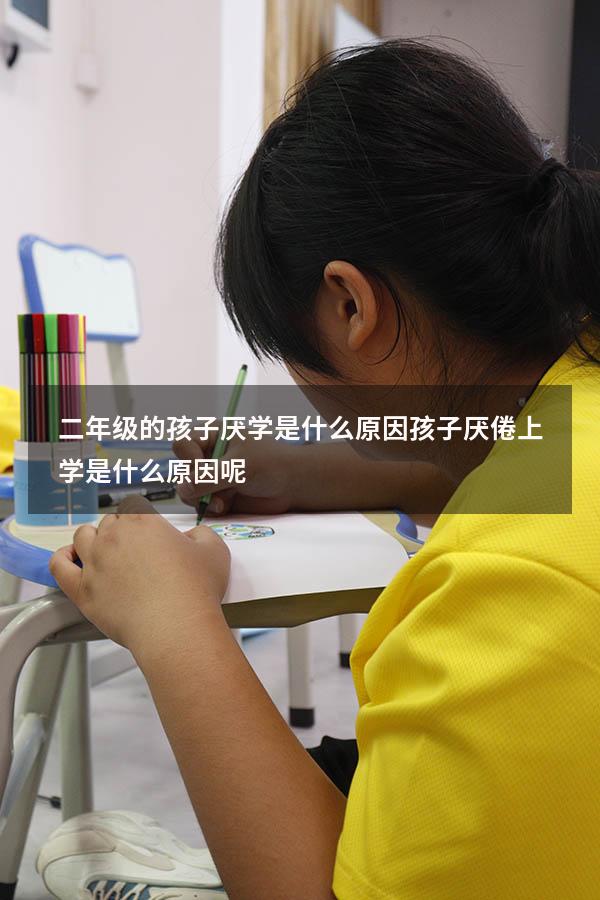 二年级的孩子厌学是什么原因（孩子厌倦上学是什么原因呢）