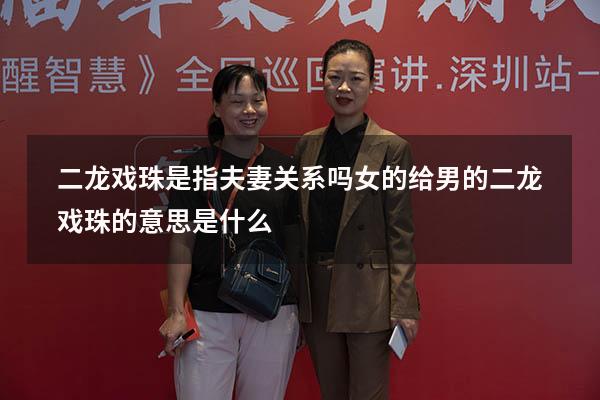 二龙戏珠是指夫妻关系吗（女的给男的二龙戏珠的意思是什么）