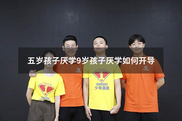 五岁孩子厌学（9岁孩子厌学如何开导）