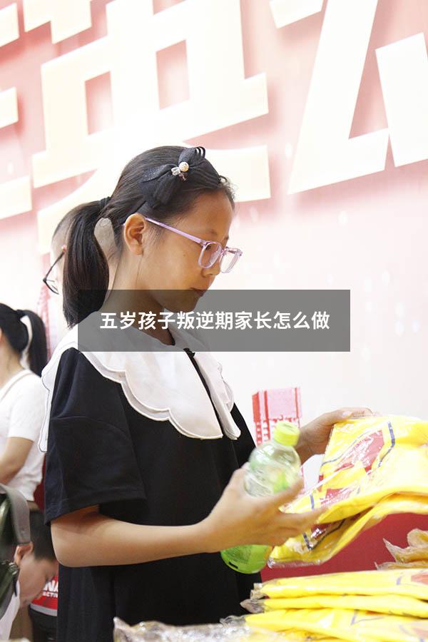 五岁孩子叛逆期家长怎么做724（5岁孩子特别叛逆怎么办）