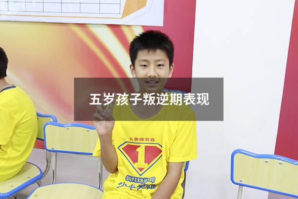 五岁孩子叛逆期表现（4到5岁幼儿叛逆期表现）