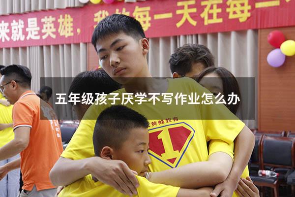 五年级孩子厌学不写作业怎么办