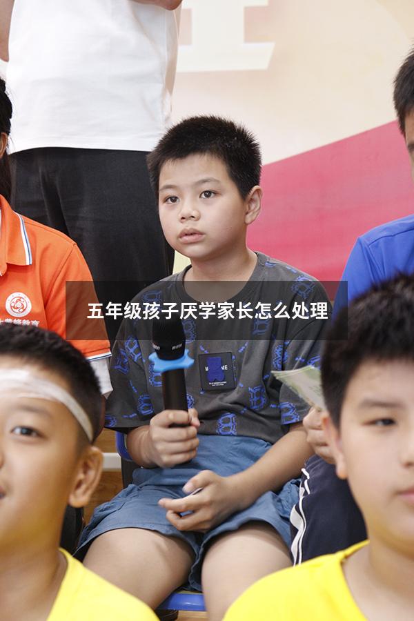 五年级孩子厌学家长怎么处理