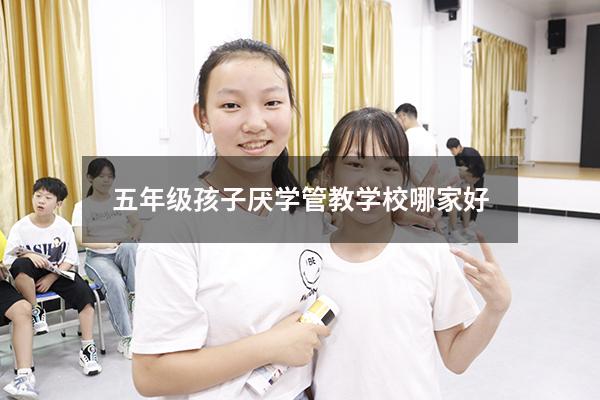 五年级孩子厌学管教学校哪家好
