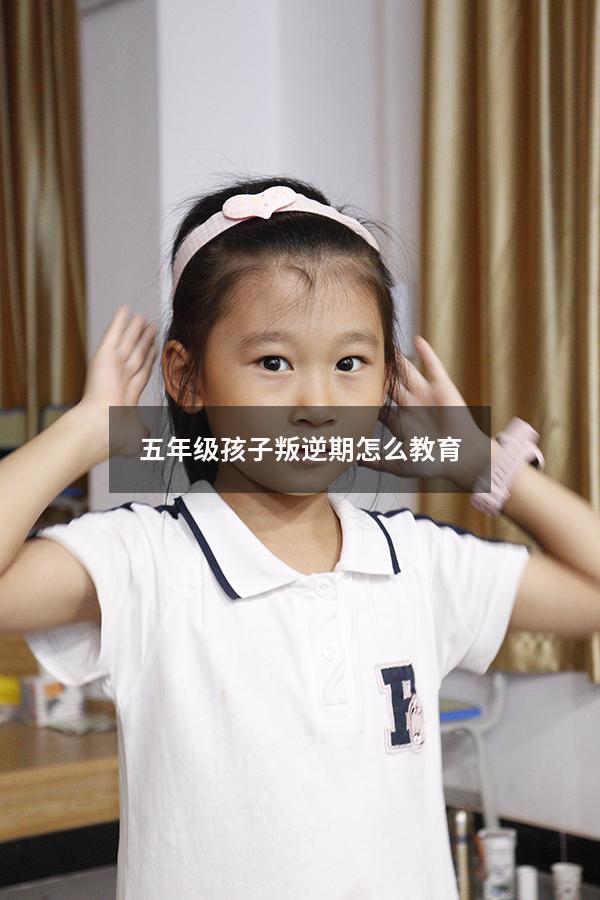 五年级孩子叛逆期怎么教育