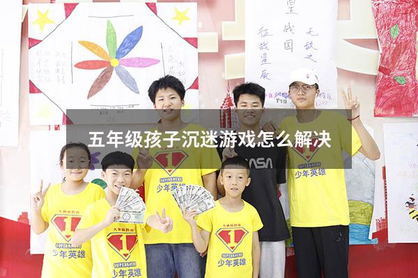 五年级孩子沉迷游戏怎么解决