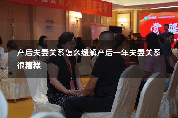产后夫妻关系怎么缓解（产后一年夫妻关系很糟糕）