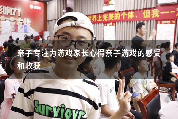 亲子专注力游戏家长心得（亲子游戏的感受和收获）