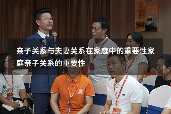 亲子关系与夫妻关系在家庭中的重要性（家庭亲子关系的重要性）