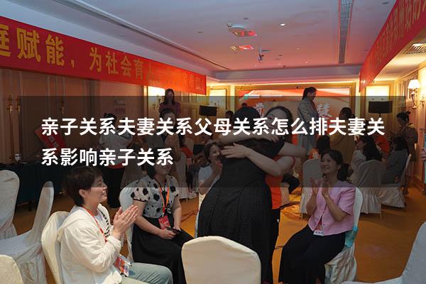 亲子关系夫妻关系父母关系怎么排（夫妻关系影响亲子关系）