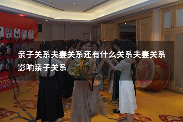 亲子关系夫妻关系还有什么关系（夫妻关系影响亲子关系）