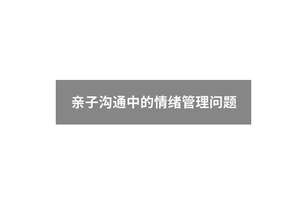 亲子沟通中的情绪管理问题