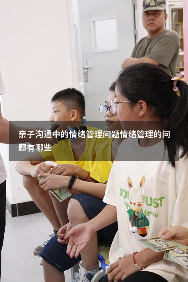 亲子沟通中的情绪管理问题（情绪管理的问题有哪些）
