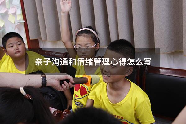 亲子沟通和情绪管理心得怎么写