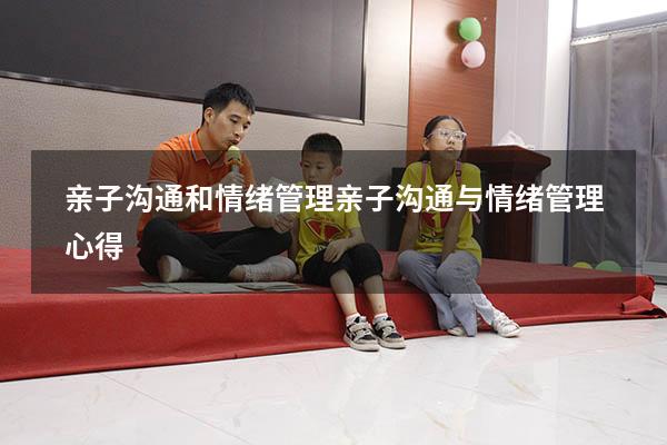 亲子沟通和情绪管理（亲子沟通与情绪管理心得）