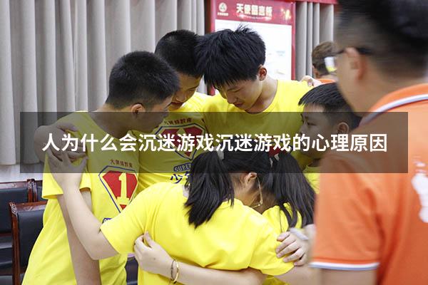 人为什么会沉迷游戏（沉迷游戏的心理原因）