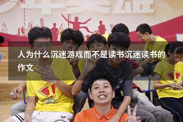 人为什么沉迷游戏而不是读书（沉迷读书的作文）