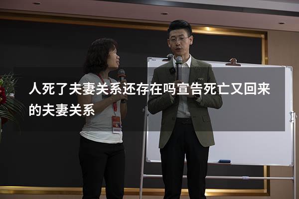 人死了夫妻关系还存在吗（宣告死亡又回来的夫妻关系）