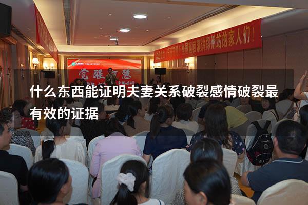 什么东西能证明夫妻关系破裂（感情破裂最有效的证据）