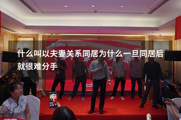 什么叫以夫妻关系同居（为什么一旦同居后就很难分手）
